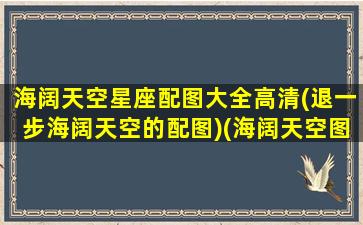 海阔天空星座配图大全高清(退一步海阔天空的配图)(海阔天空图片微信头像 (第1页)